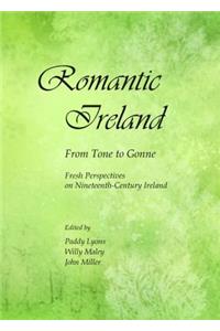 Romantic Ireland: From Tone to Gonne; Fresh Perspectives on Nineteenth-Century Ireland