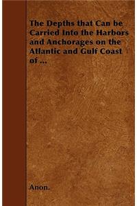 The Depths That Can be Carried Into the Harbors and Anchorages on the Atlantic and Gulf Coast of ...
