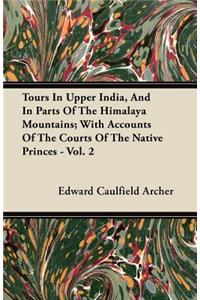 Tours In Upper India, And In Parts Of The Himalaya Mountains; With Accounts Of The Courts Of The Native Princes - Vol. 2