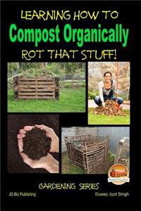 Rot That Stuff! - Learning How to Compost Organically