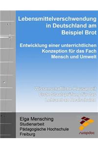 Lebensmittelverschwendung in Deutschland am Beispiel Brot - Entwicklung einer unterrichtlichen Konzeption für das Fach Mensch und Umwelt