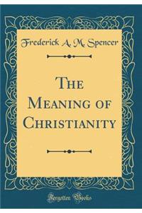 The Meaning of Christianity (Classic Reprint)