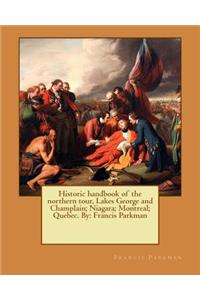 Historic handbook of the northern tour, Lakes George and Champlain; Niagara; Montreal; Quebec. By: Francis Parkman