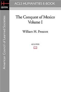 The Conquest of Mexico Volume I