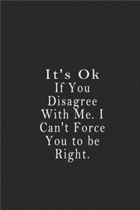 It's Ok If You Disagree With Me. I Can't Force You to be Right.