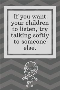 If you want your children to listen, try talking softly to someone else