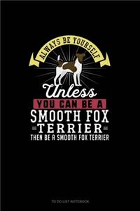 Always Be Yourself Unless You Can Be A Smooth Fox Terrier Then Be A Smooth Fox Terrier