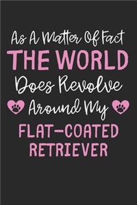 As A Matter Of Fact The World Does Revolve Around My Flat Coated Retriever