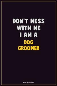 Don't Mess With Me, I Am A Dog Groomer