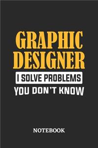 Graphic Designer I Solve Problems You Don't Know Notebook