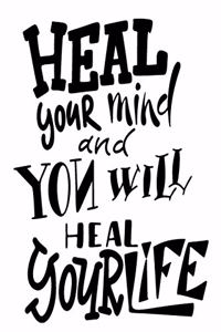 Heal Your Mind And You Will Heal Your Life