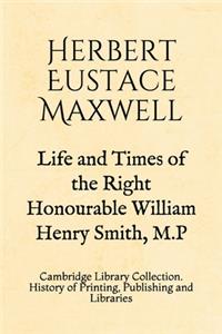 Life and Times of the Right Honourable William Henry Smith, M.P