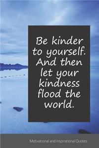 Be kinder to yourself. And then let your kindness flood the world.