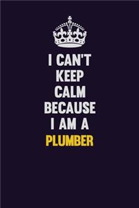I can't Keep Calm Because I Am A Plumber
