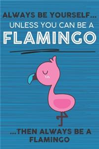Always Be Yourself Unless You Can Be a Flamingo Then Always Be a Flamingo