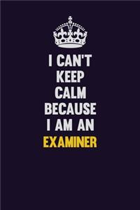 I can't Keep Calm Because I Am An Examiner