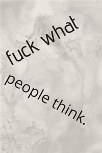 Fuck What People Think.