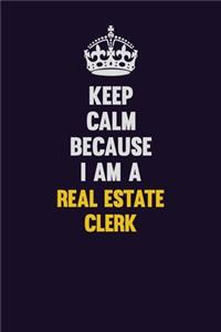 Keep Calm Because I Am A Real Estate Clerk