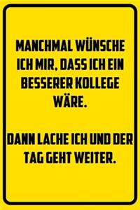 Manchmal wünsche ich mir, dass ich ein besserer Kollege wäre. Dann lache ich und der Tag geht weiter.