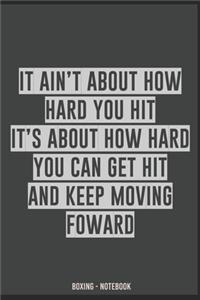 it ain't about how hard you hit it's about how hard you can get hit and keep moving foward Boxing Notebook