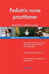Pediatric nurse practitioner RED-HOT Career Guide; 2589 REAL Interview Questions