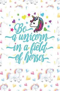 Be a Unicorn in a Field of Horses: Notebook for Unicorn Lovers!