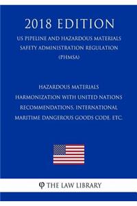 Hazardous Materials - Harmonization with United Nations Recommendations, International Maritime Dangerous Goods Code, etc. (US Pipeline and Hazardous Materials Safety Administration Regulation) (PHMSA) (2018 Edition)