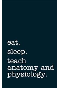 Eat. Sleep. Teach Anatomy and Physiology. - Lined Notebook