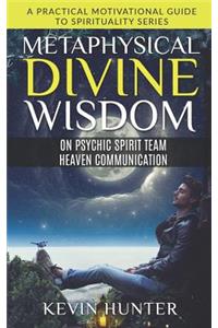 Metaphysical Divine Wisdom on Psychic Spirit Team Heaven Communication