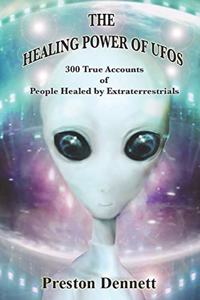 Healing Power of UFOs: 300 True Accounts of People Healed by Extraterrestrials