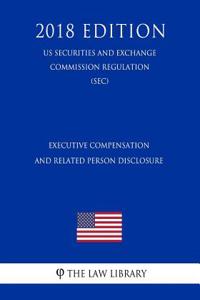 Executive Compensation and Related Person Disclosure (Us Securities and Exchange Commission Regulation) (Sec) (2018 Edition)
