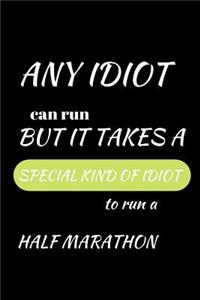 Any Idiot Can Run But It Takes a Special Idiot to Run a Half Marathon