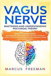 Vagus Nerve: Mastering and Understanding Polyvagal Theory. Daily Exercises and Massages Stimulations Will Help You to Reduce Anxiety, Panic Attacks, Depression, 