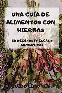 Una Guía de Alimentos Con Hierbas 50 Recetas Frescas Y Aromáticas
