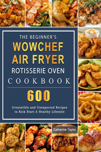 The Beginner's WowChef Air Fryer Rotisserie Oven Cookbook