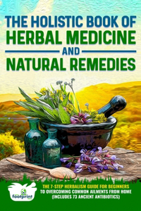 The Holistic Book of Herbal Medicine & Natural Remedies