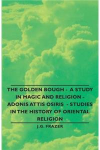 Golden Bough - A Study in Magic and Religion - Adonis Attis Osiris - Studies in the History of Oriental Religion