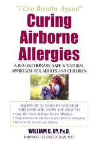 Curing Airborne Allergies: A Revolutionary, Safe and Natural Approach for Adults and Children