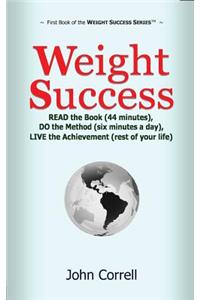 Weight Success: Read the Book (44 Minutes), Do the Method (Six Minutes a Day), Live the Achievement (Rest of Your Life)