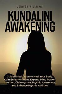 Kundalini Awakening: Guided Meditation to Heal Your Body, Gain Enlightenment, Expand Mind Power, Intuition, Clairvoyance, Psychic Awareness, and Enhance Psychic Abilitie