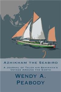 Azhikham the Seabird: A Journal of Talen Ain Bahikhyas Voyage Around the Earth