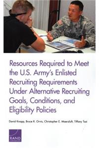 Resources Required to Meet the U.S. Army's Enlisted Recruiting Requirements Under Alternative Recruiting Goals, Conditions, and Eligibility Policies