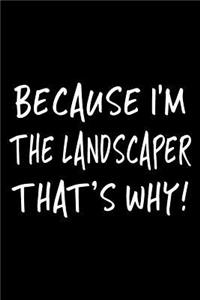 Because I'm the Landscaper That's Why!
