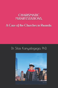 CHARISMATIC MANIFESTATIONS, A Case of the Churches in Rwanda.