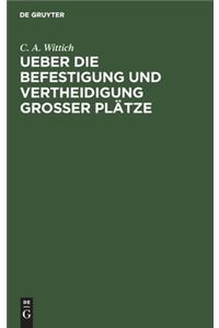 Ueber die Befestigung und Vertheidigung grosser Plätze