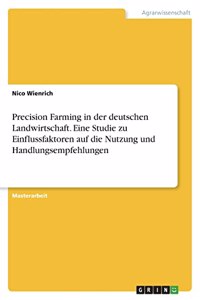 Precision Farming in der deutschen Landwirtschaft. Eine Studie zu Einflussfaktoren auf die Nutzung und Handlungsempfehlungen