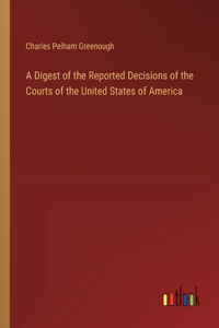 Digest of the Reported Decisions of the Courts of the United States of America