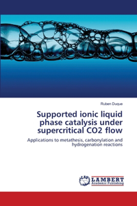 Supported ionic liquid phase catalysis under supercritical CO2 flow