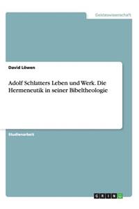 Adolf Schlatters Leben und Werk. Die Hermeneutik in seiner Bibeltheologie