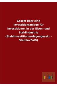 Gesetz über eine Investitionszulage für Investitionen in der Eisen- und Stahlindustrie (Stahlinvestitionszulagengesetz - StahlInvZulG)